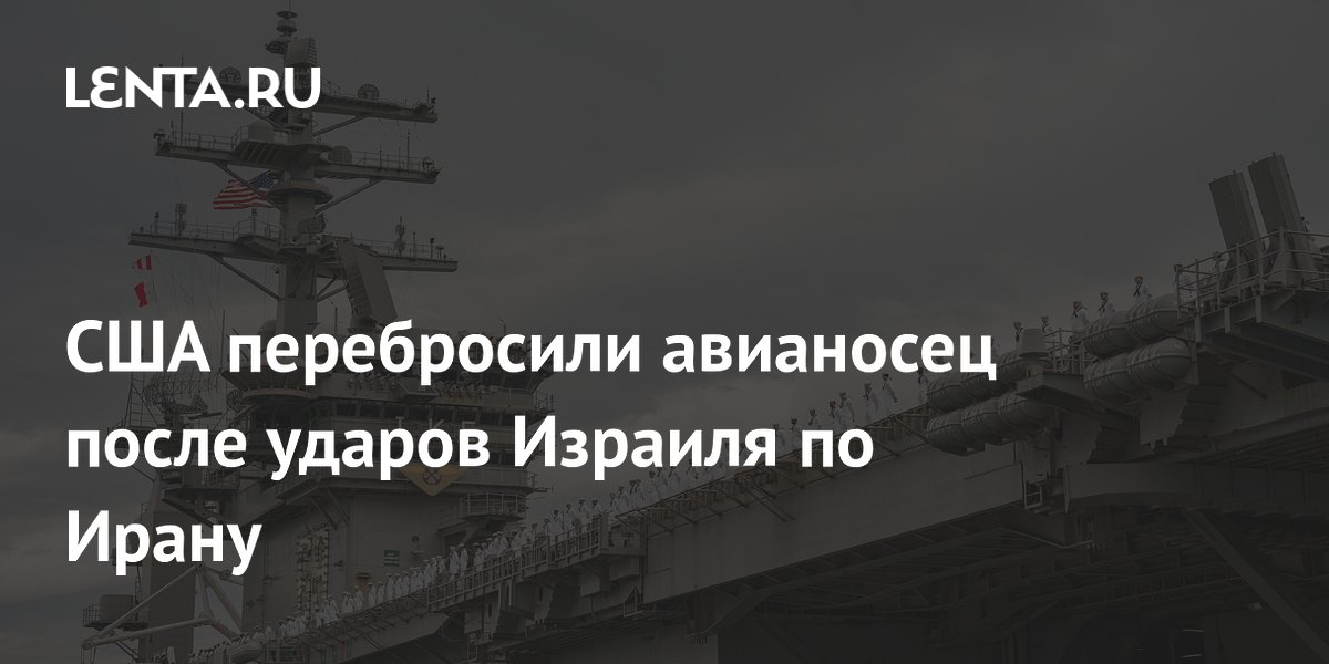 США перебросили авианосец после ударов Израиля по Ирану