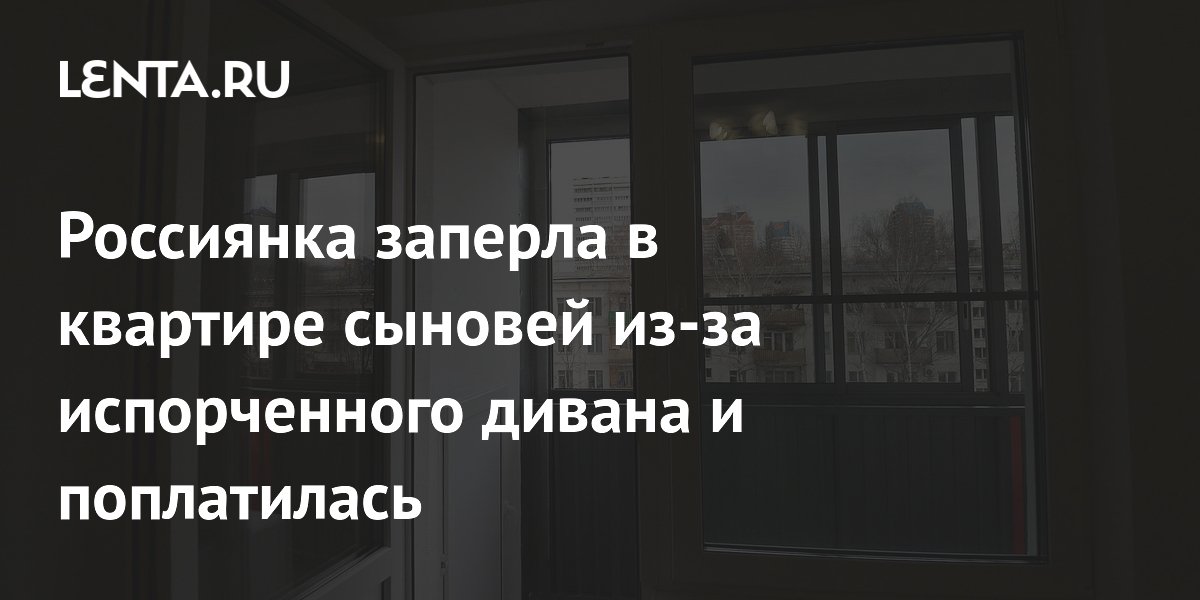 Россиянка заперла в квартире сыновей из-за испорченного дивана и поплатилась