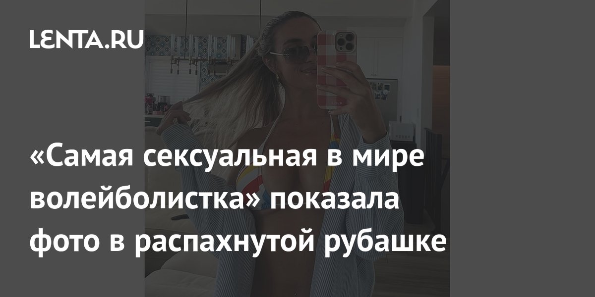 «Самая сексуальная в мире волейболистка» показала фото в распахнутой рубашке
