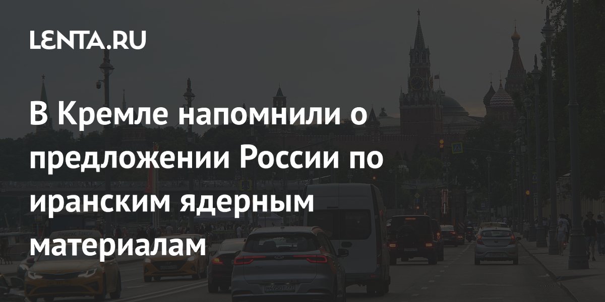 В Кремле напомнили о предложении России по иранским ядерным материалам
