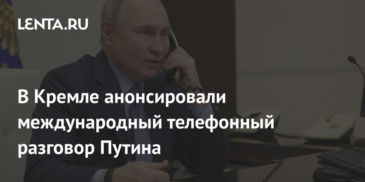 В Кремле анонсировали международный телефонный разговор Путина