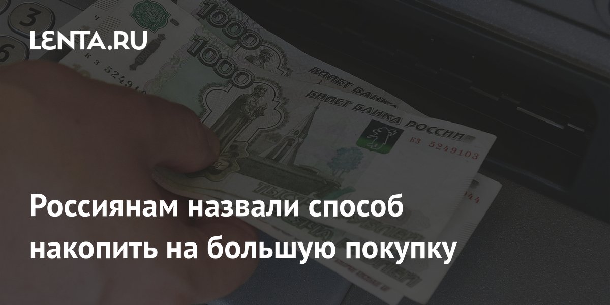 Россиянам назвали способ накопить на большую покупку