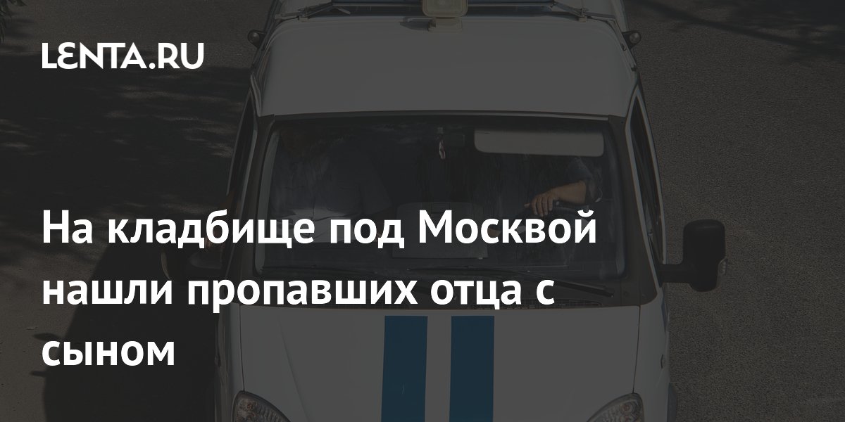 На кладбище под Москвой нашли пропавших отца с сыном