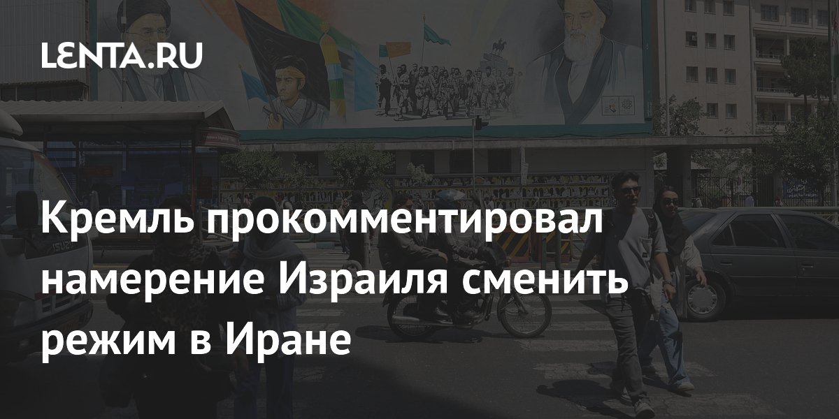 Кремль прокомментировал намерение Израиля сменить режим в Иране
