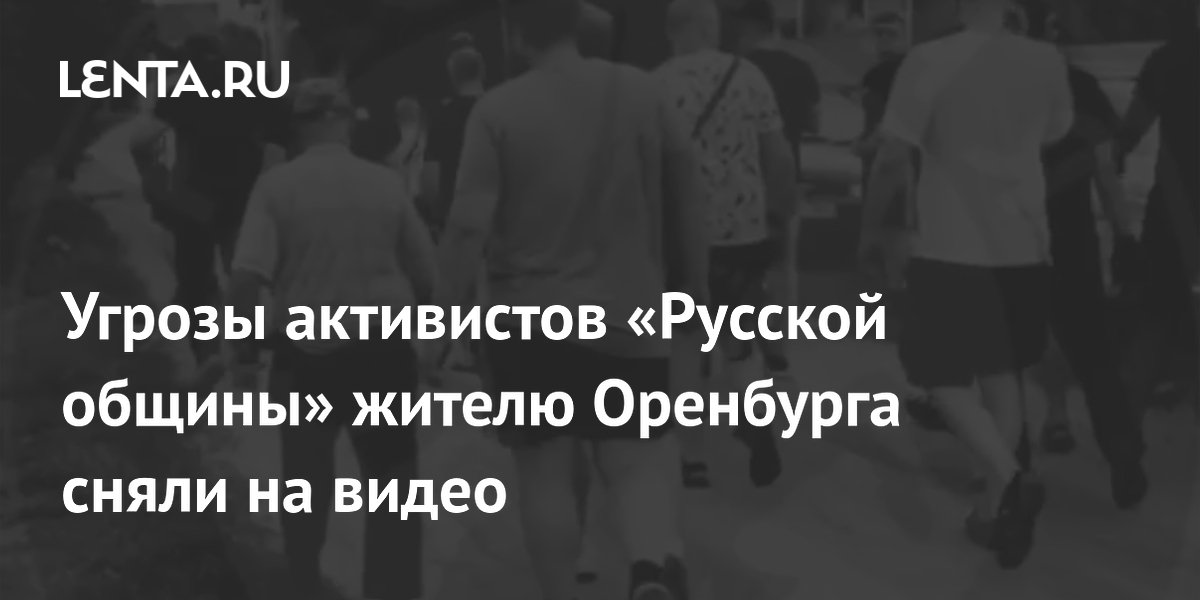 Угрозы активистов «Русской общины» жителю Оренбурга сняли на видео