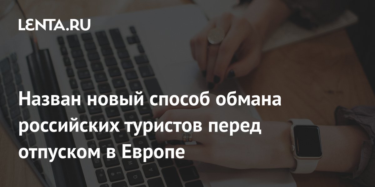 Назван новый способ обмана российских туристов перед отпуском в Европе