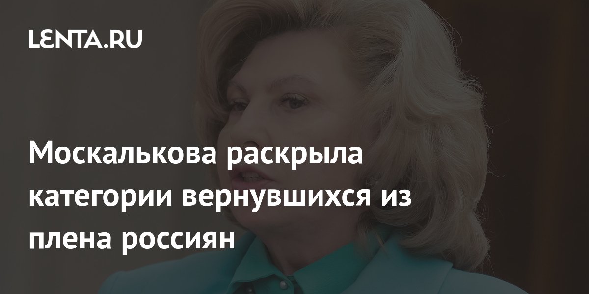 Москалькова раскрыла категории вернувшихся из плена россиян