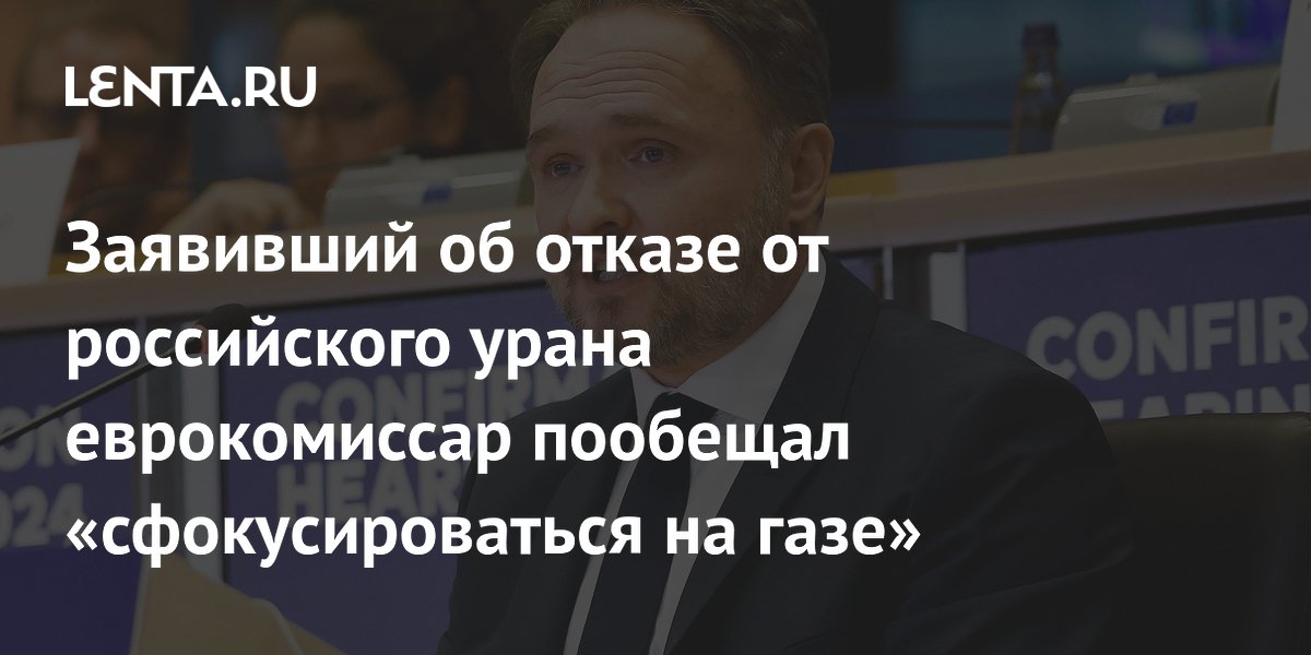Заявивший об отказе от российского урана еврокомиссар пообещал «сфокусироваться на газе»