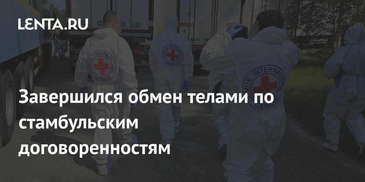 Завершился обмен телами по стамбульским договоренностям