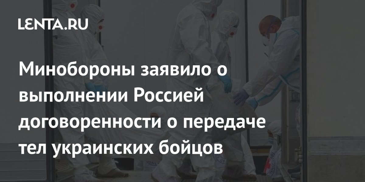 Минобороны заявило о выполнении Россией договоренности о передаче тел украинских бойцов
