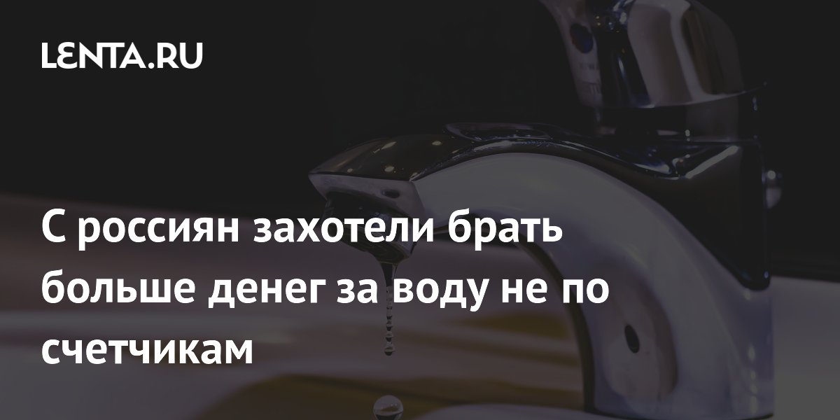 С россиян захотели брать больше денег за воду не по счетчикам