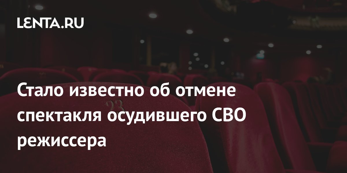 Стало известно об отмене спектакля осудившего СВО режиссера