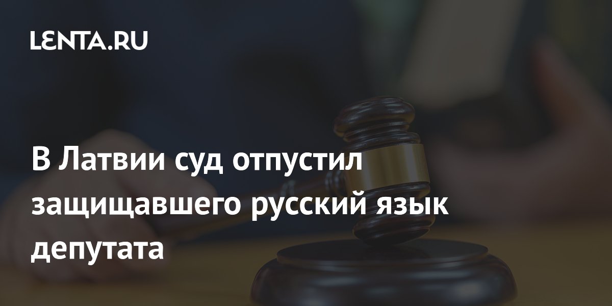 В Латвии суд отпустил защищавшего русский язык депутата