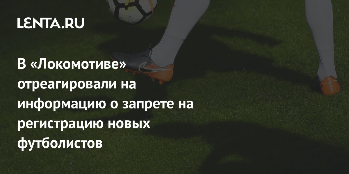 В «Локомотиве» отреагировали на информацию о запрете на регистрацию новых футболистов