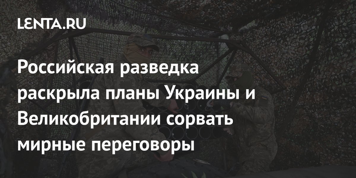Российская разведка раскрыла планы Украины и Великобритании сорвать мирные переговоры
