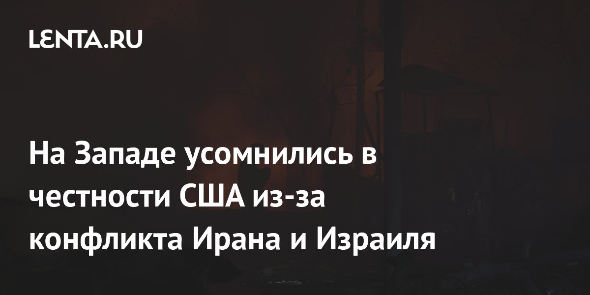 На Западе усомнились в честности США из-за конфликта Ирана и Израиля