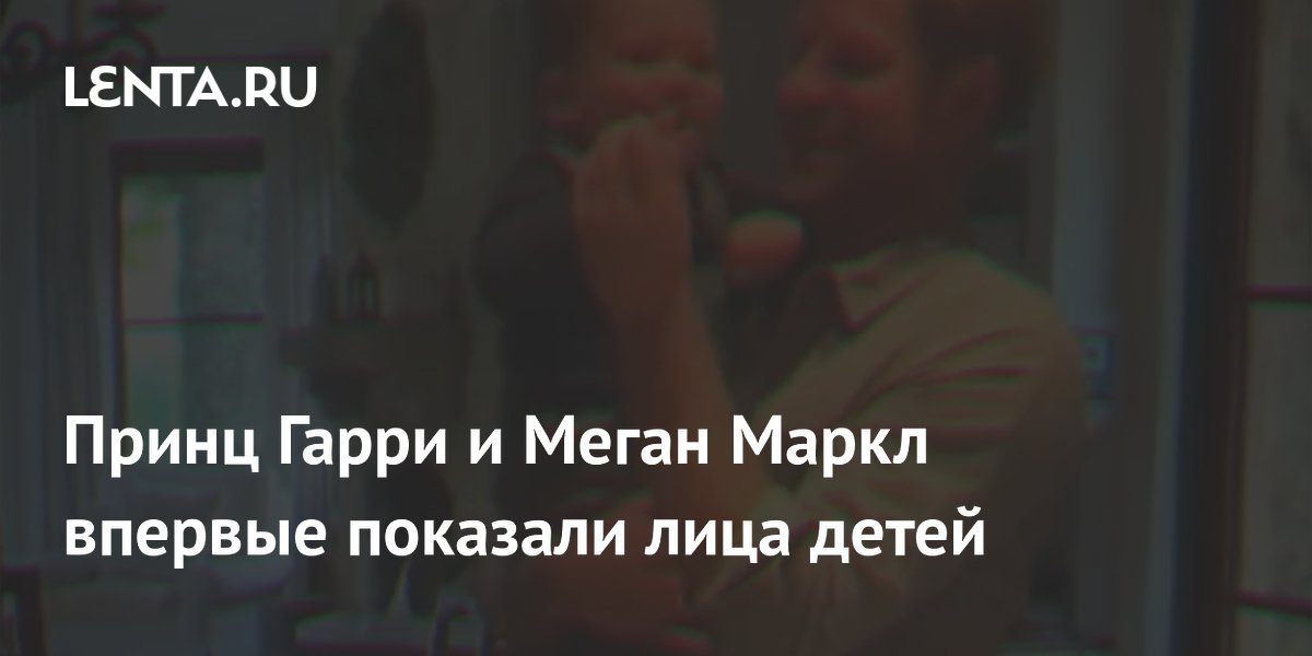Принц Гарри и Меган Маркл впервые показали лица детей