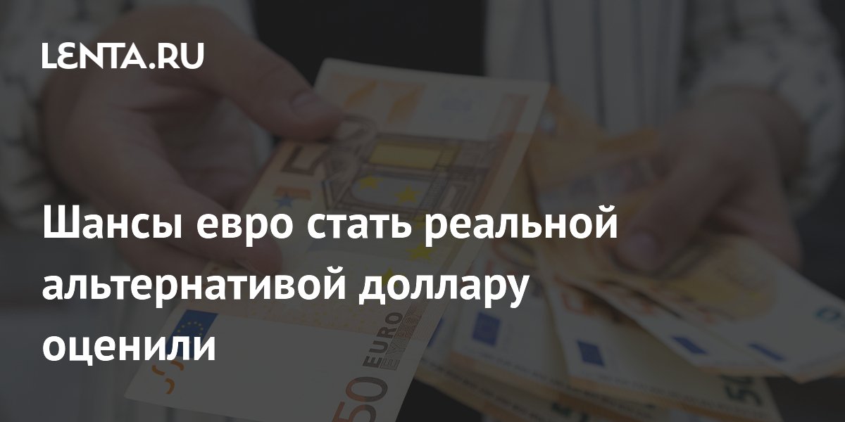 Шансы евро стать реальной альтернативой доллару оценили