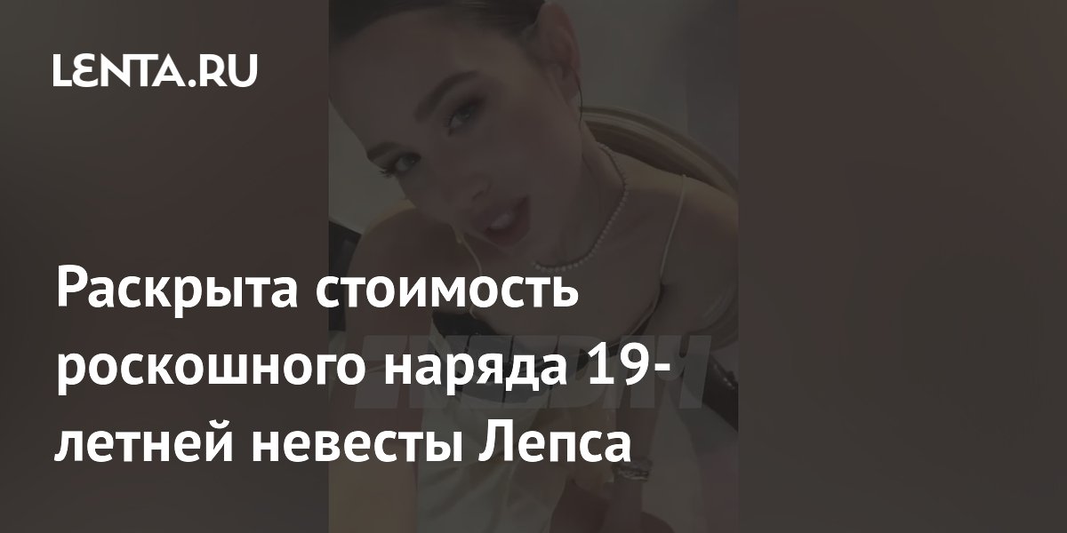 Раскрыта стоимость роскошного наряда 19-летней невесты Лепса