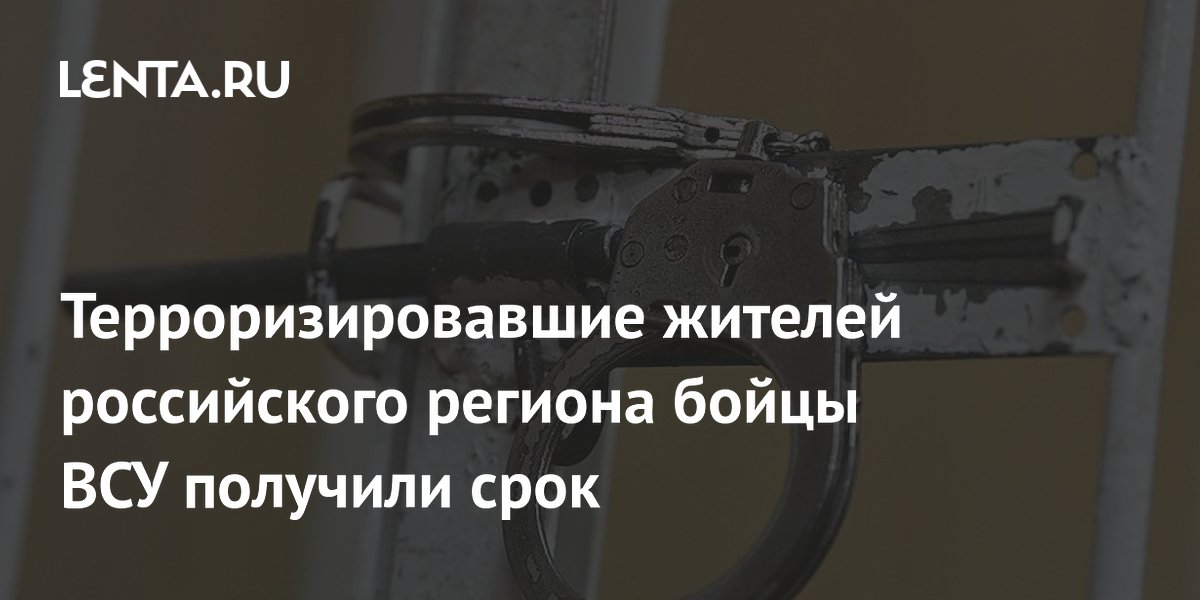 Терроризировавшие жителей российского региона бойцы ВСУ получили срок