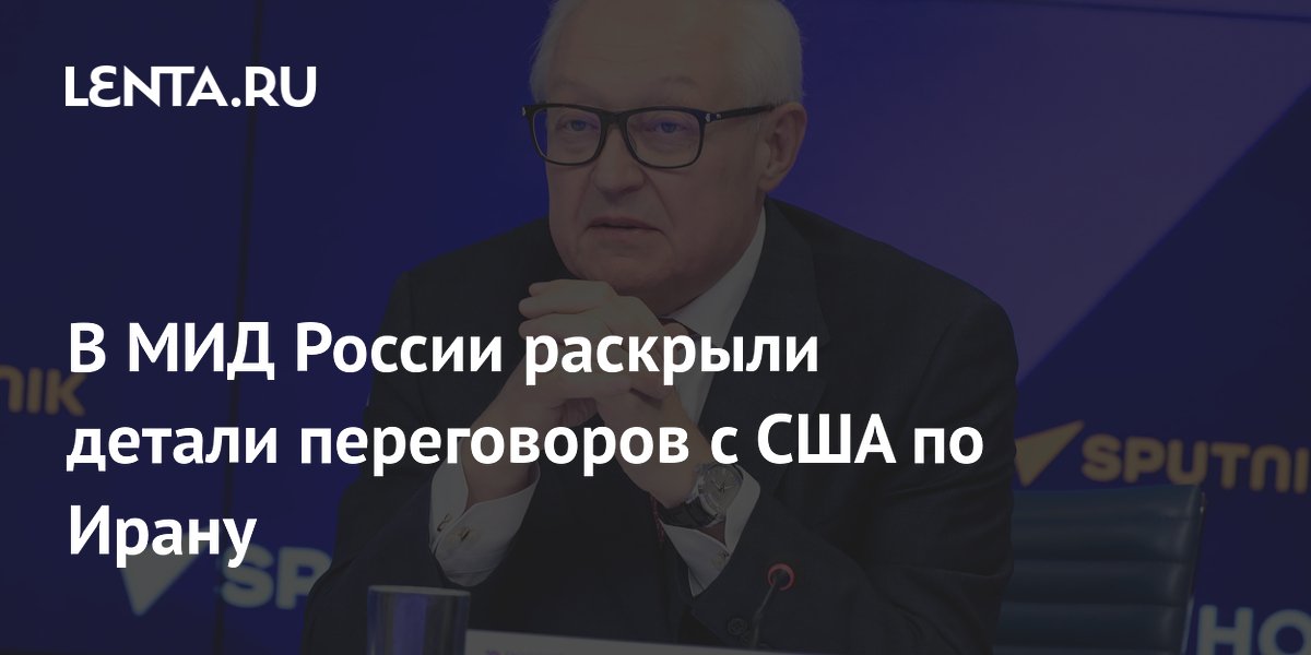 В МИД России раскрыли детали переговоров с США по Ирану