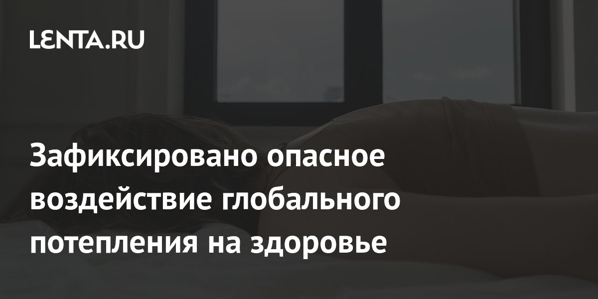 Зафиксировано опасное воздействие глобального потепления на здоровье