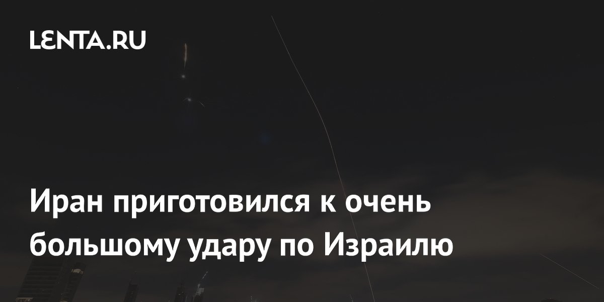 Иран приготовился к очень большому удару по Израилю