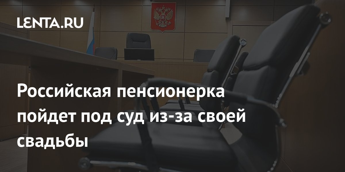 Российская пенсионерка пойдет под суд из-за своей свадьбы