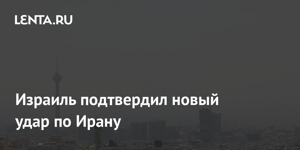 Израиль подтвердил новый удар по Ирану