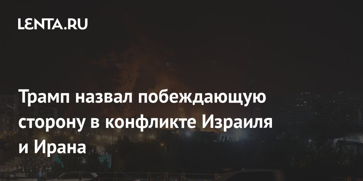 Трамп назвал побеждающую сторону в конфликте Израиля и Ирана
