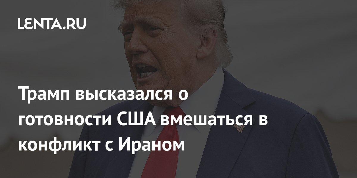 Трамп высказался о готовности США вмешаться в конфликт с Ираном