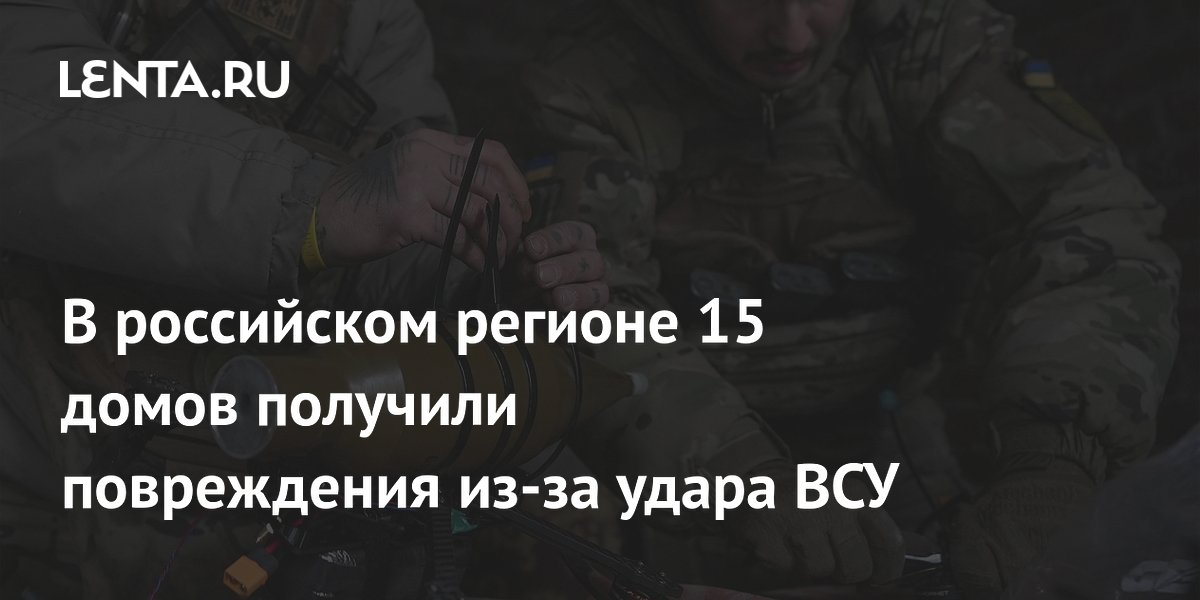 В российском регионе 15 домов получили повреждения из-за удара ВСУ