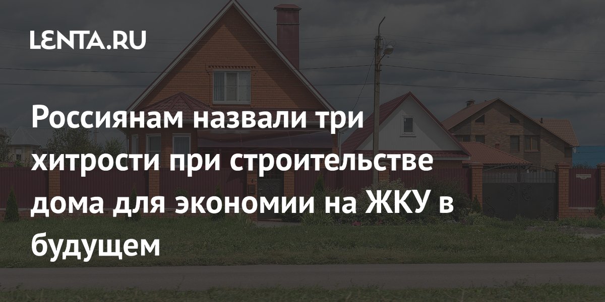 Россиянам назвали три хитрости при строительстве дома для экономии на ЖКУ в будущем