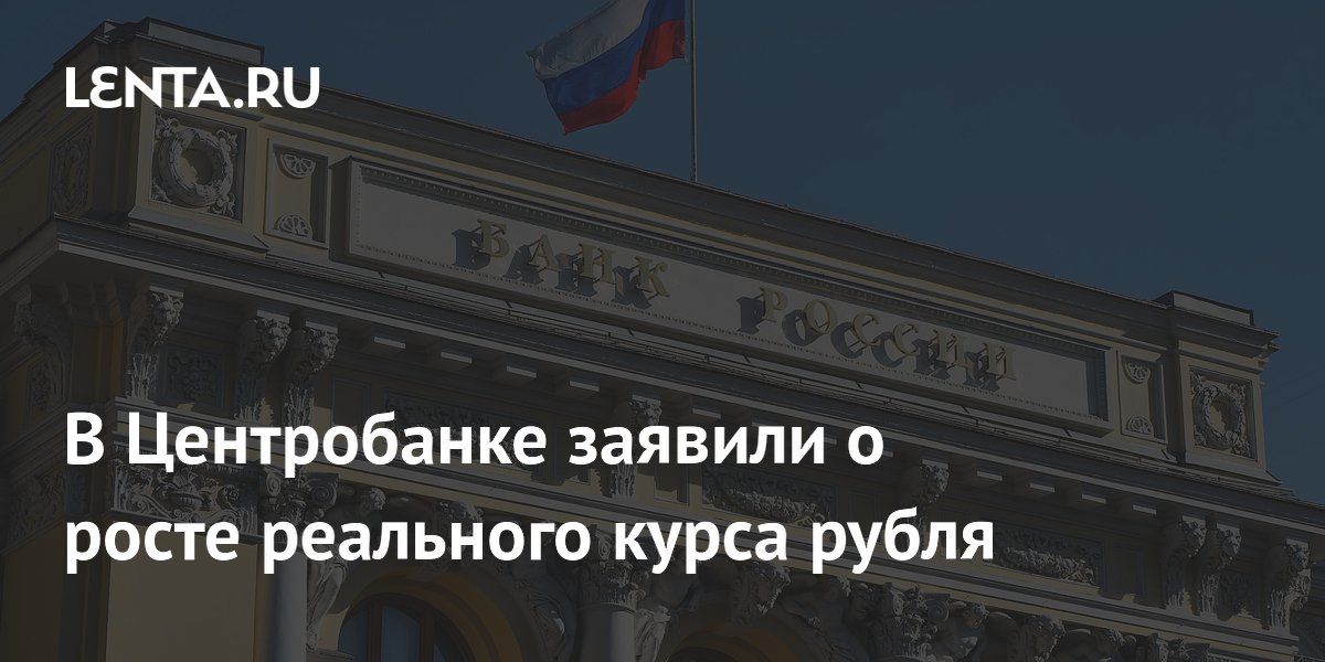 В Центробанке заявили о росте реального курса рубля