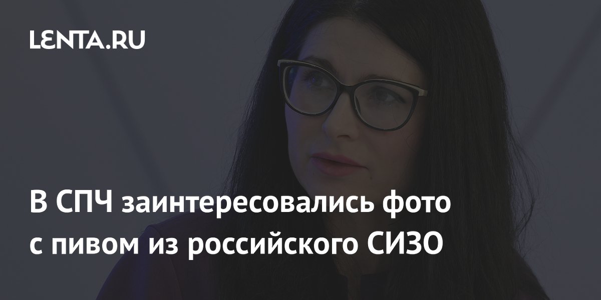 В СПЧ заинтересовались фото с пивом из российского СИЗО