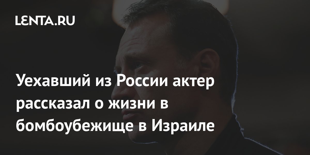 Уехавший из России актер рассказал о жизни в бомбоубежище в Израиле