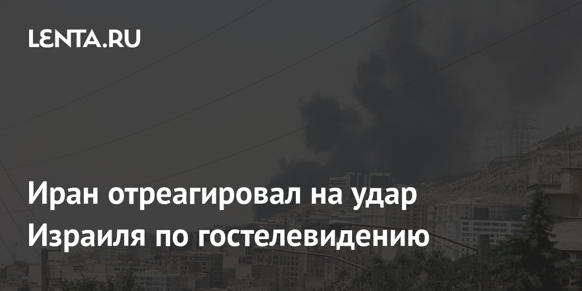 Иран отреагировал на удар Израиля по гостелевидению