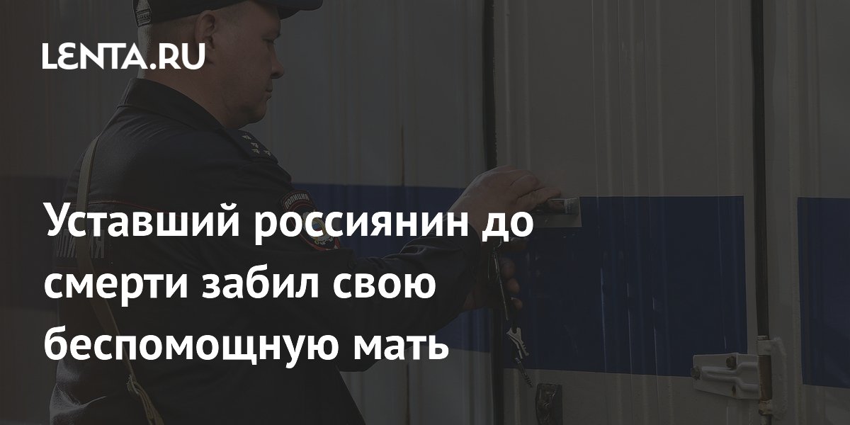 Уставший россиянин до смерти забил свою беспомощную мать