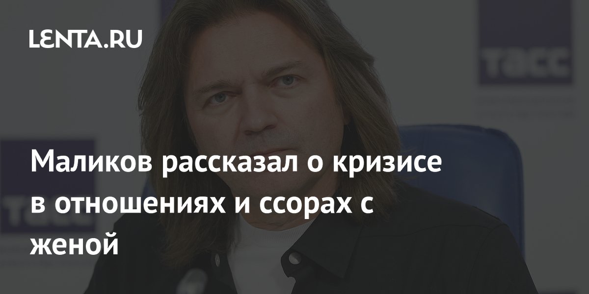 Маликов рассказал о кризисе в отношениях и ссорах с женой