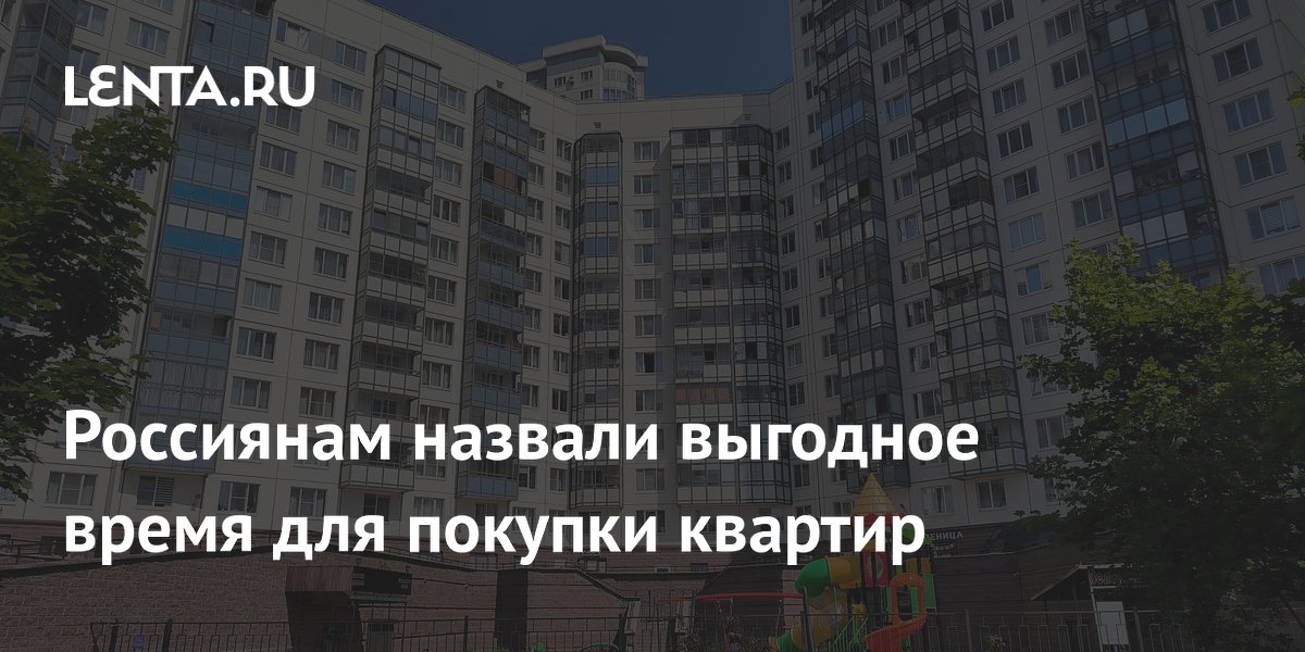 Россиянам назвали выгодное время для покупки квартир