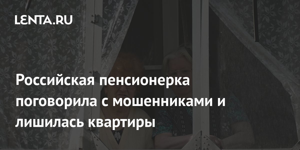 Российская пенсионерка поговорила с мошенниками и лишилась квартиры