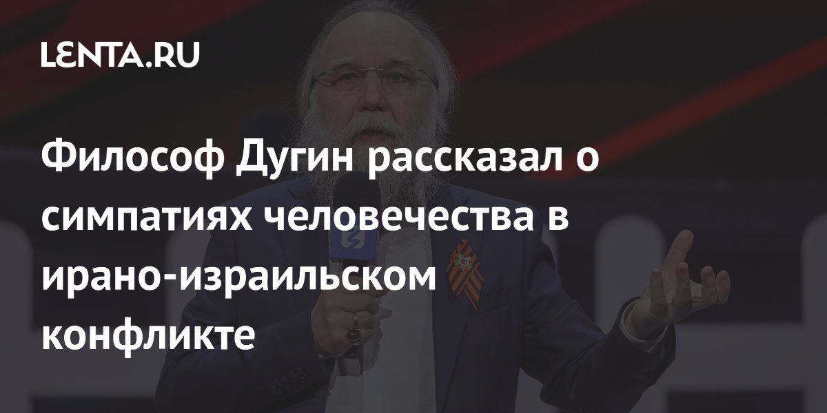 Философ Дугин рассказал о симпатиях человечества в ирано-израильском конфликте
