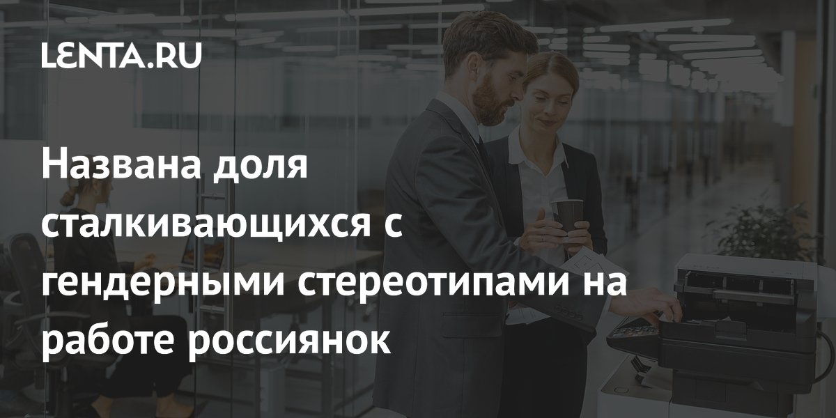 Названа доля сталкивающихся с гендерными стереотипами на работе россиянок