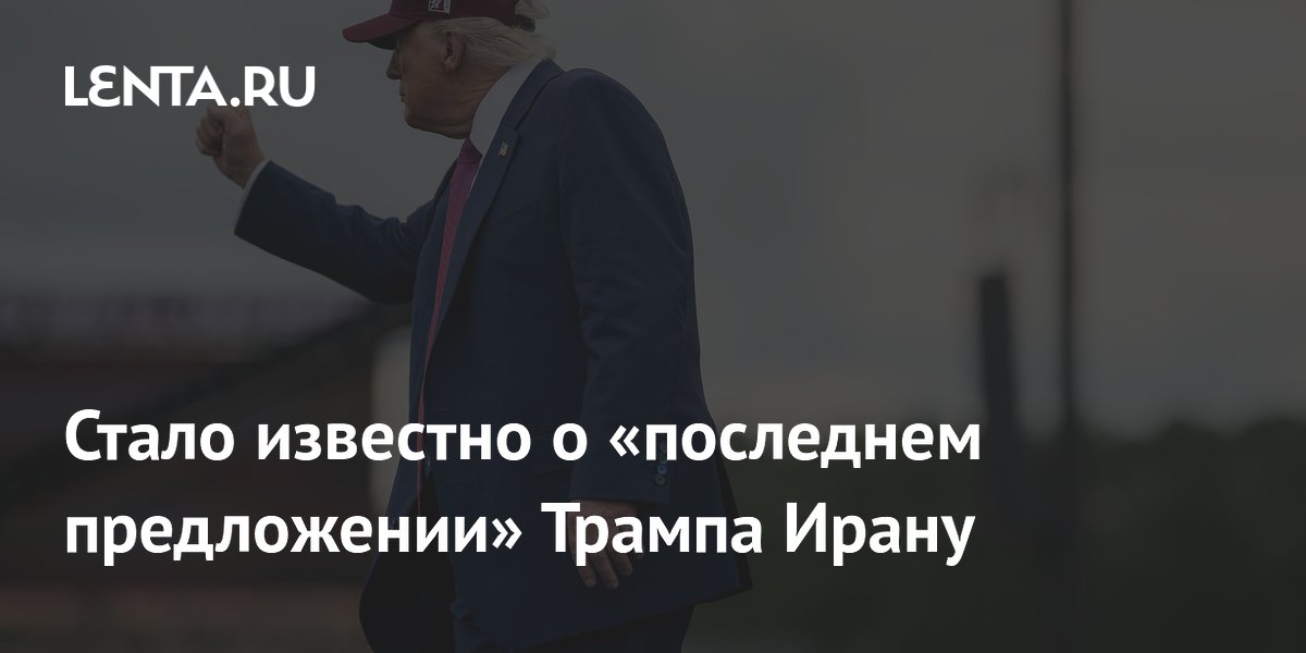 Стало известно о «последнем предложении» Трампа Ирану