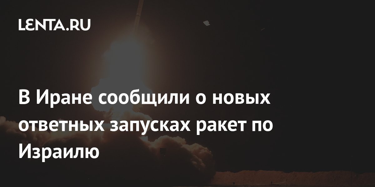 В Иране сообщили о новых ответных запусках ракет по Израилю