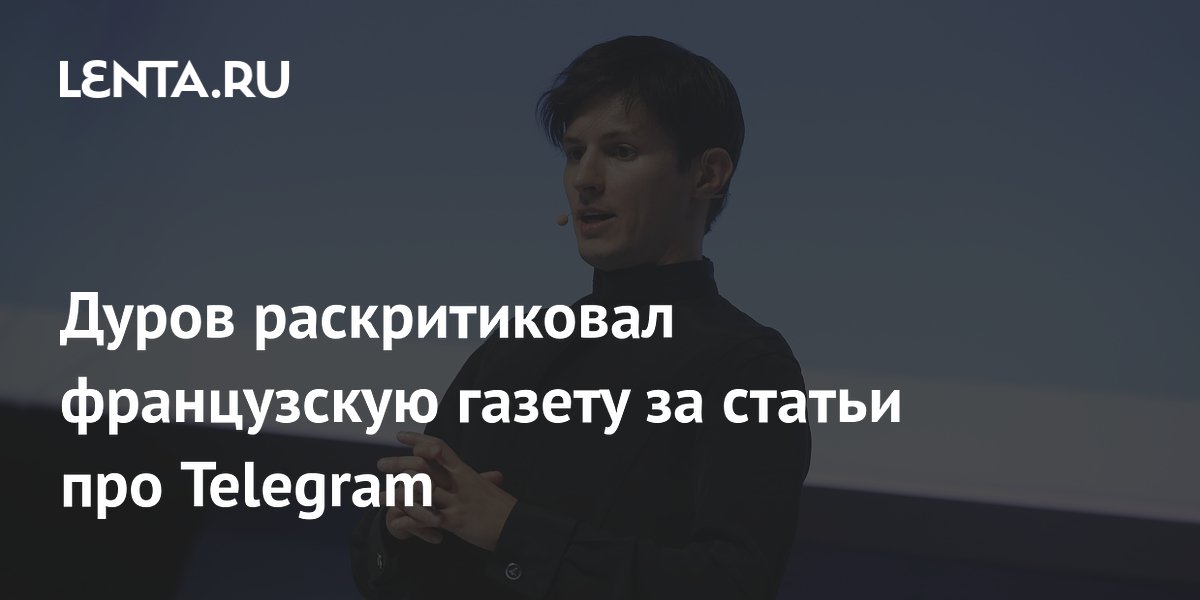 Дуров раскритиковал французскую газету за статьи про Telegram