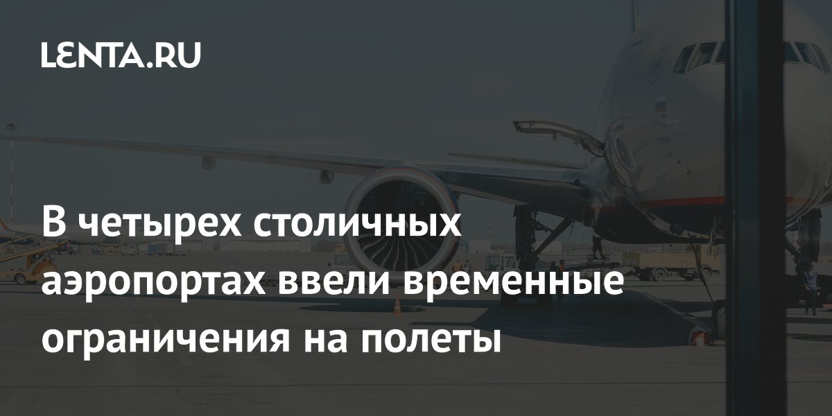 В четырех столичных аэропортах ввели временные ограничения на полеты
