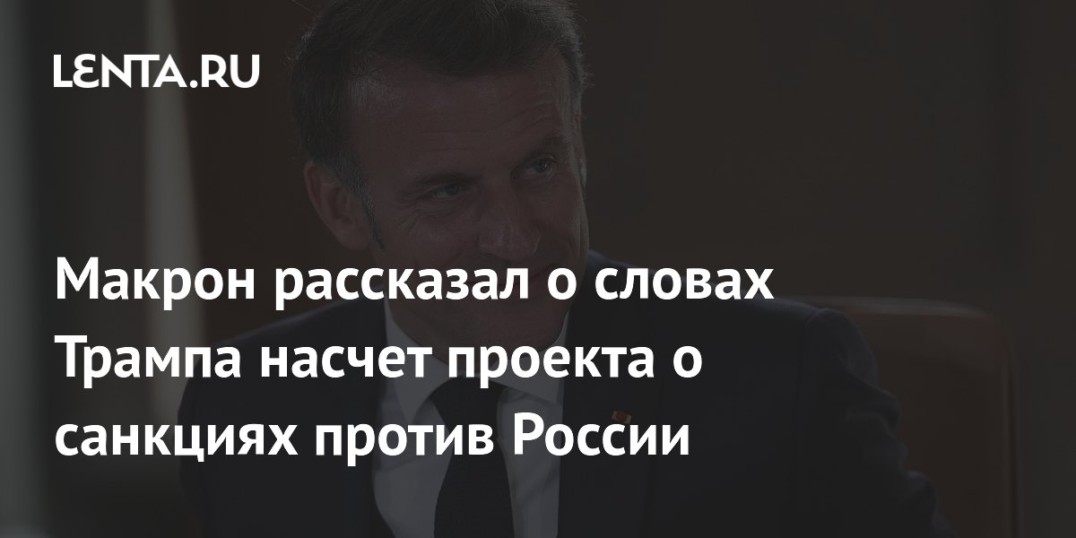 Макрон рассказал о словах Трампа насчет проекта о санкциях против России