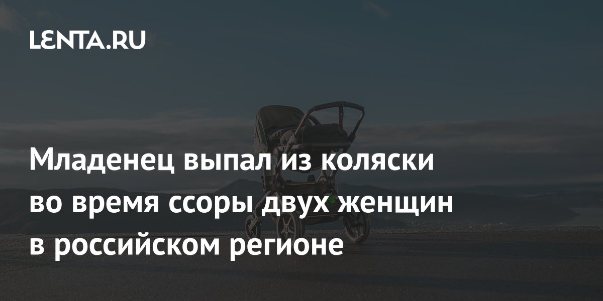 Младенец выпал из коляски во время ссоры двух женщин в российском регионе