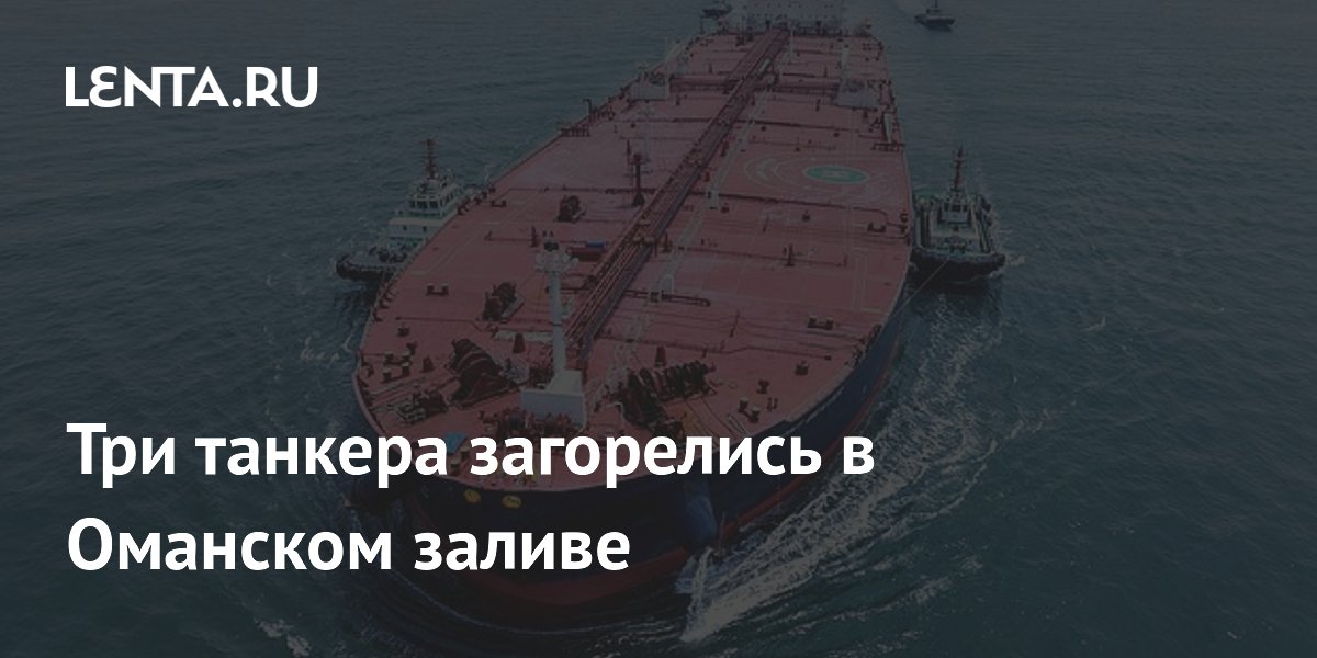 Три танкера загорелись в Оманском заливе